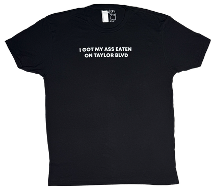 I Got My Ass Eaten On Taylor Blvd T-Shirt